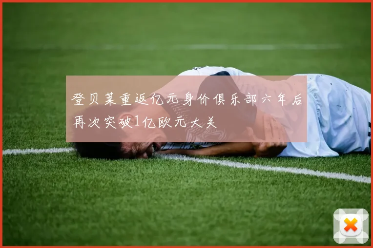 登贝莱重返亿元身价俱乐部六年后再次突破1亿欧元大关