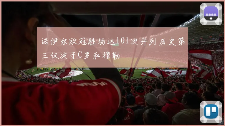 诺伊尔欧冠胜场达101次并列历史第三仅次于C罗和穆勒