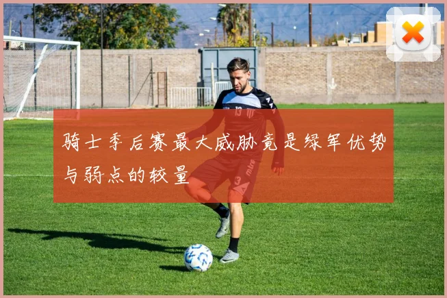 骑士季后赛最大威胁竟是绿军优势与弱点的较量