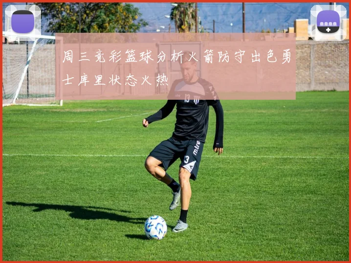 周三竞彩篮球分析火箭防守出色勇士库里状态火热