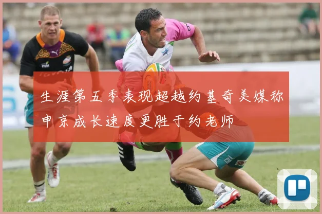 生涯第五季表现超越约基奇美媒称申京成长速度更胜于约老师