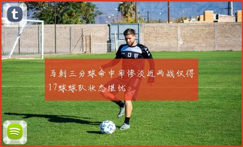 马刺三分球命中率惨淡近两战仅得17球球队状态堪忧