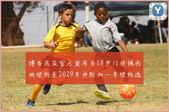 博洛尼亚官方宣布与18岁门将佩西纳续约至2029年并附加一年续约选项
