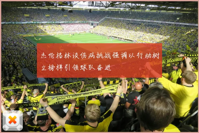 杰伦格林谈伤病挑战强调以行动树立榜样引领球队奋进